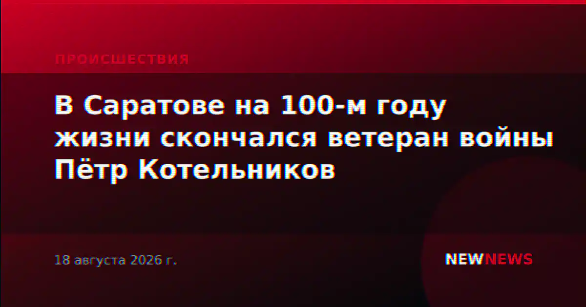 В Саратове на 100-м году жизни скончался ветеран войны Пётр Котельников