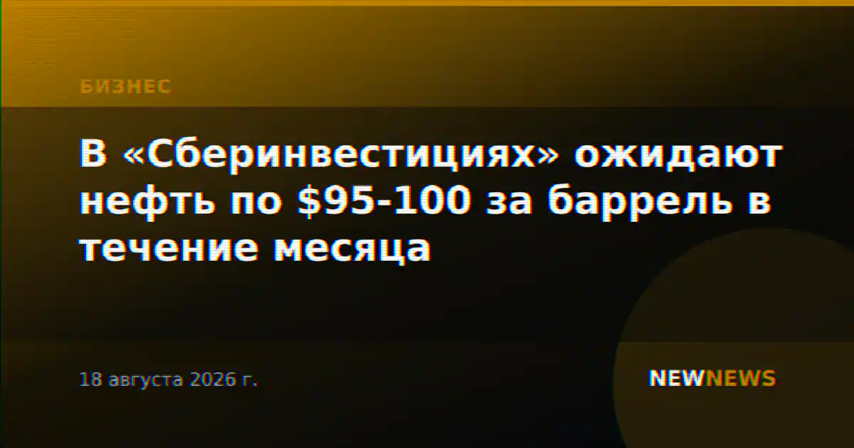 В «Сберинвестициях» ожидают нефть по $95-100 за баррель в течение месяца