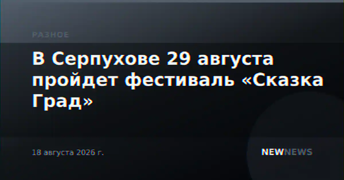 В Серпухове 29 августа пройдет фестиваль «Сказка Град»