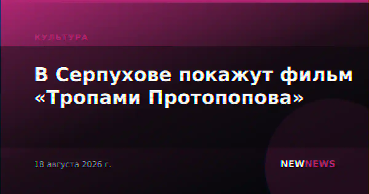 В Серпухове покажут фильм «Тропами Протопопова»