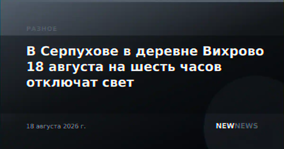 В Серпухове в деревне Вихрово 18 августа на шесть часов отключат свет