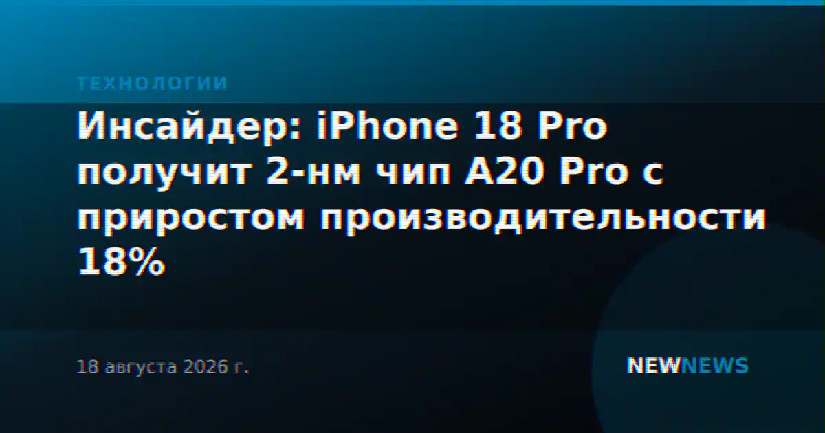 Инсайдер: iPhone 18 Pro получит 2-нм чип A20 Pro с приростом производительности 18%