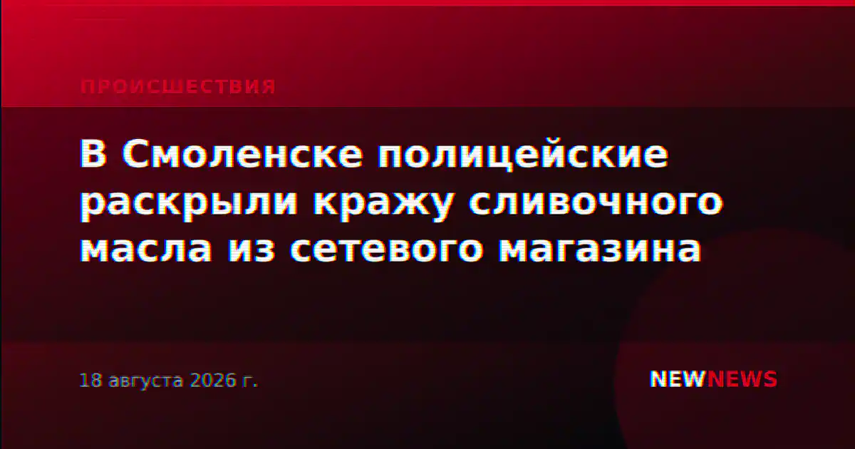 В Смоленске полицейские раскрыли кражу сливочного масла из сетевого магазина