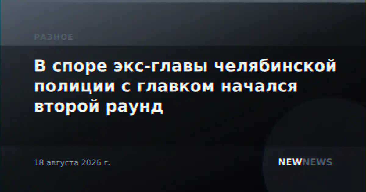 В споре экс-главы челябинской полиции с главком начался второй раунд