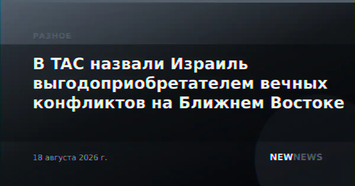 В TAC назвали Израиль выгодоприобретателем вечных конфликтов на Ближнем Востоке