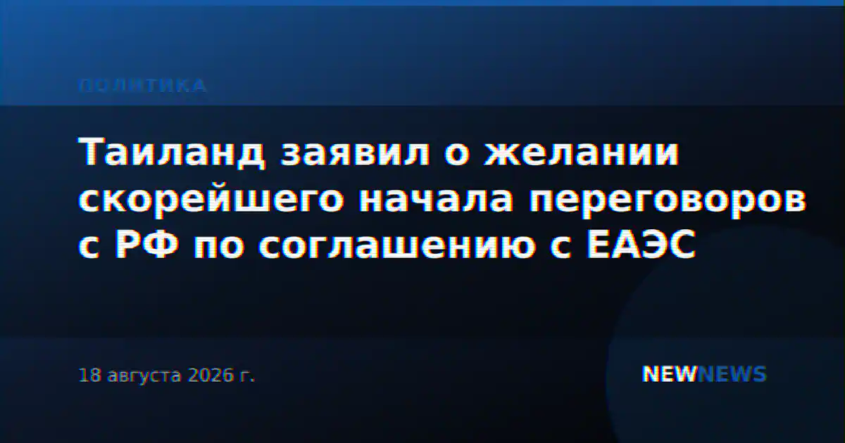 Таиланд заявил о желании скорейшего начала переговоров с РФ по соглашению с ЕАЭС
