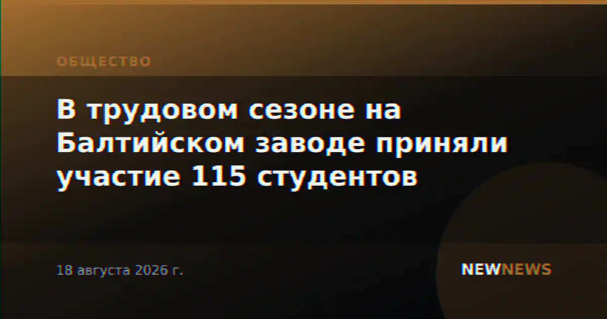 В трудовом сезоне на Балтийском заводе приняли участие 115 студентов