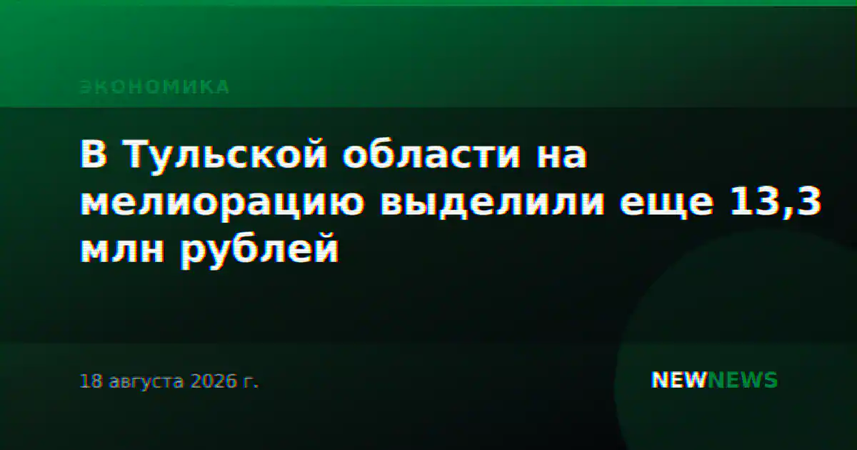 В Тульской области на мелиорацию выделили еще 13,3 млн рублей
