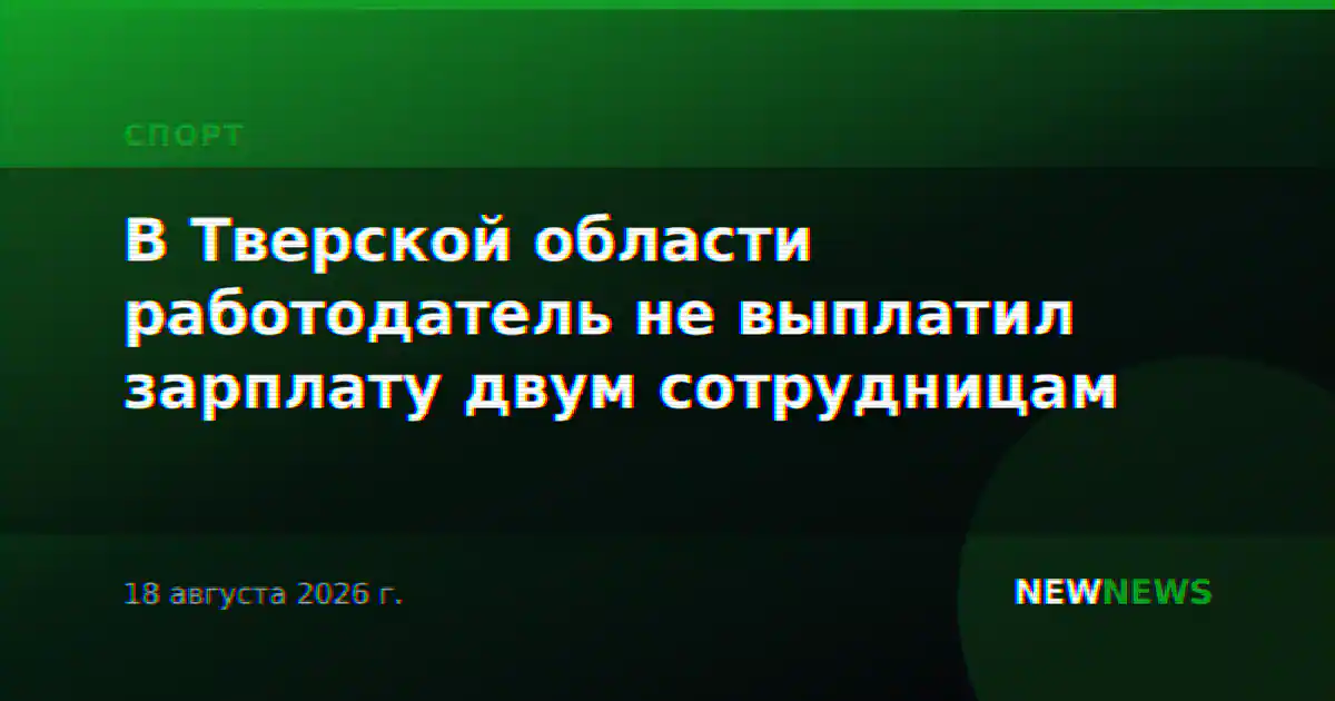 В Тверской области работодатель не выплатил зарплату двум сотрудницам