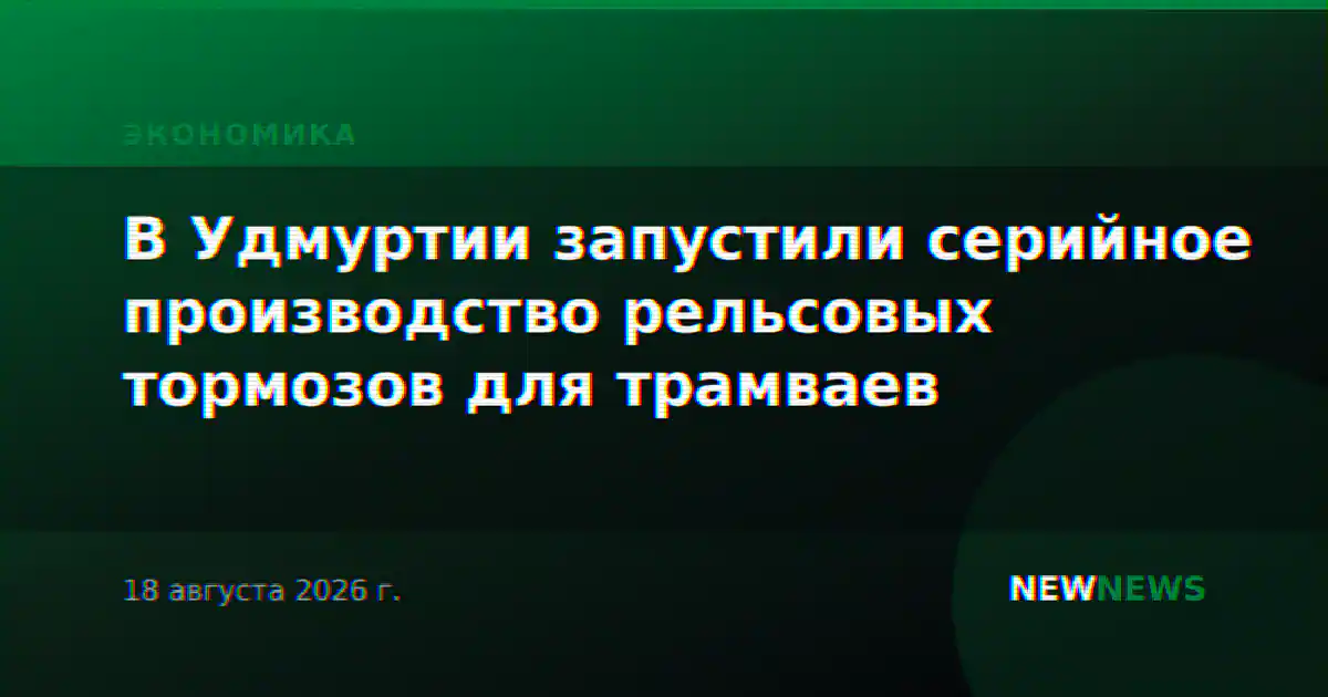 В Удмуртии запустили серийное производство рельсовых тормозов для трамваев