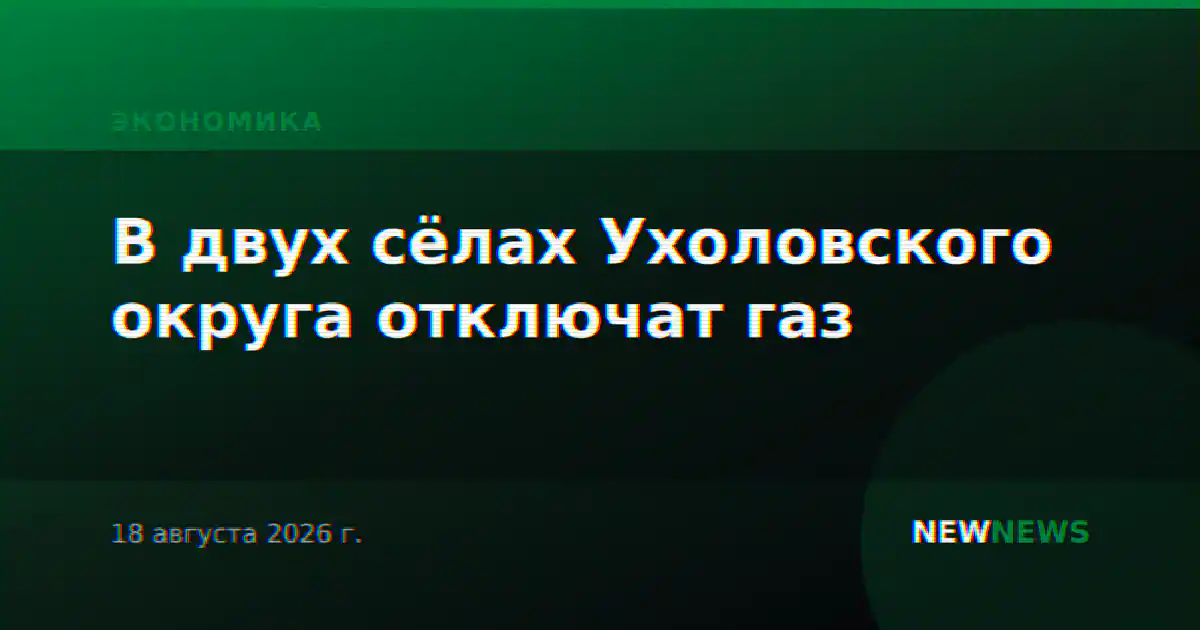 В двух сёлах Ухоловского округа отключат газ