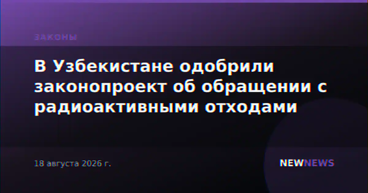 В Узбекистане одобрили законопроект об обращении с радиоактивными отходами