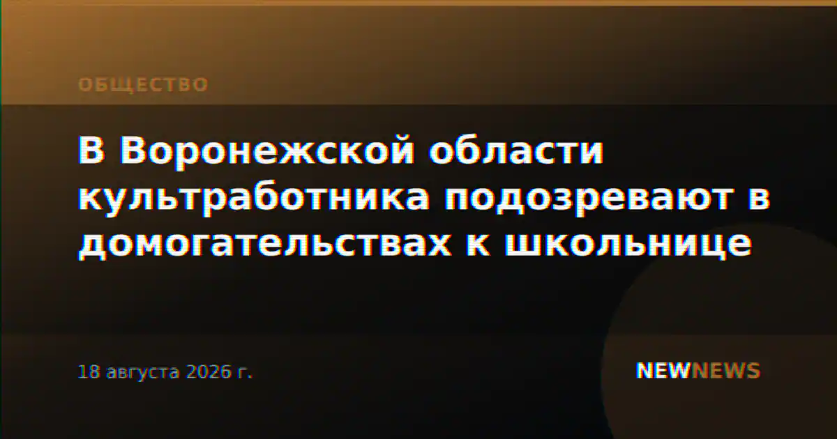 В Воронежской области культработника подозревают в домогательствах к школьнице