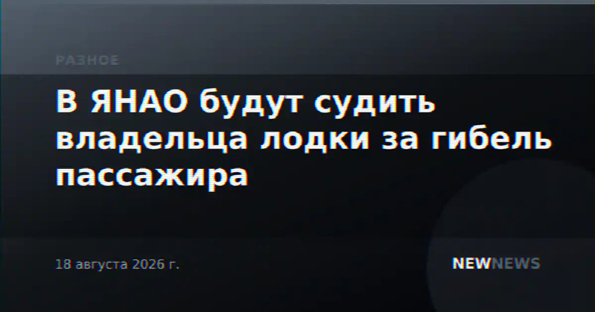 В ЯНАО будут судить владельца лодки за гибель пассажира