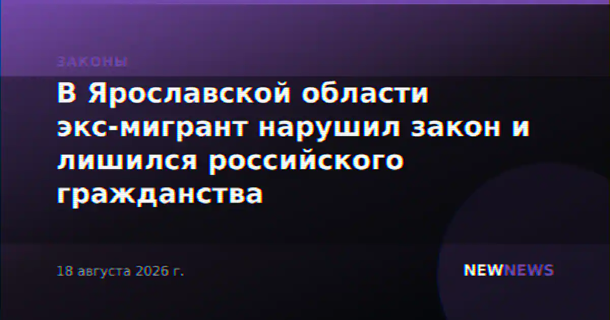В Ярославской области экс-мигрант нарушил закон и лишился российского гражданства