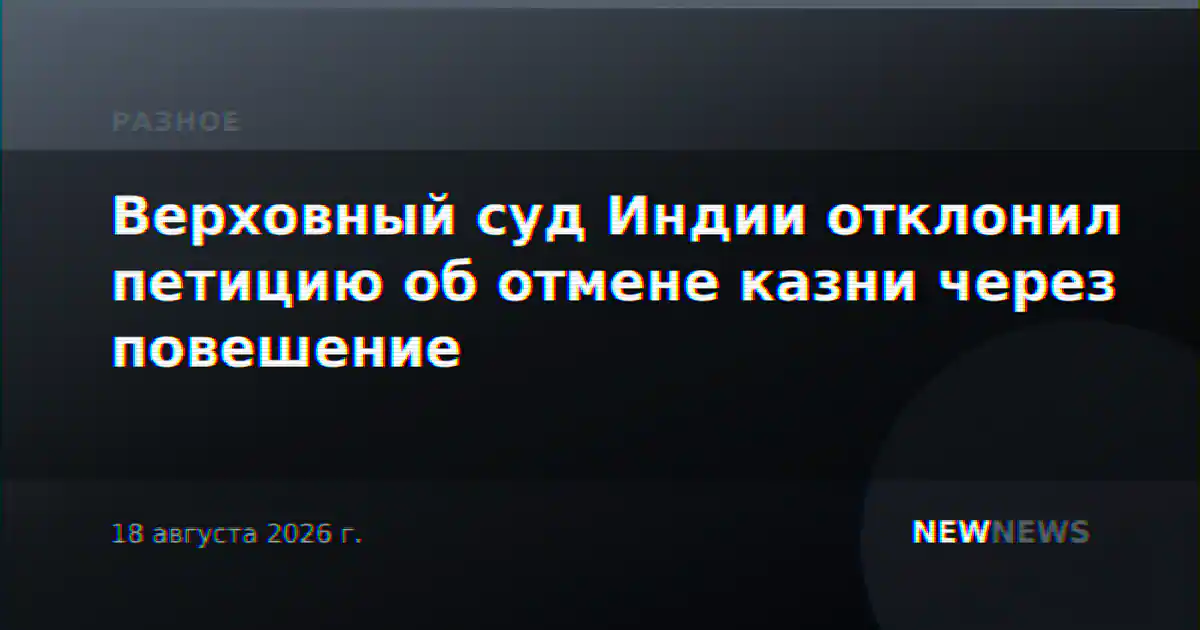 Верховный суд Индии отклонил петицию об отмене казни через повешение