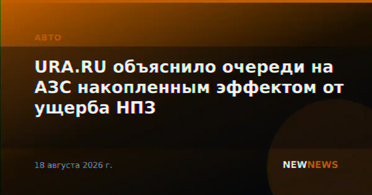 URA.RU объяснило очереди на АЗС накопленным эффектом от ущерба НПЗ