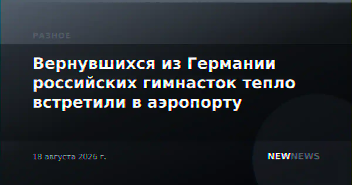 Вернувшихся из Германии российских гимнасток тепло встретили в аэропорту