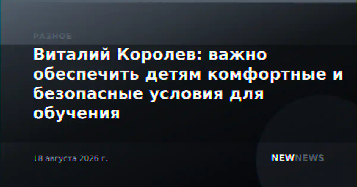 Виталий Королев: важно обеспечить детям комфортные и безопасные условия для обучения
