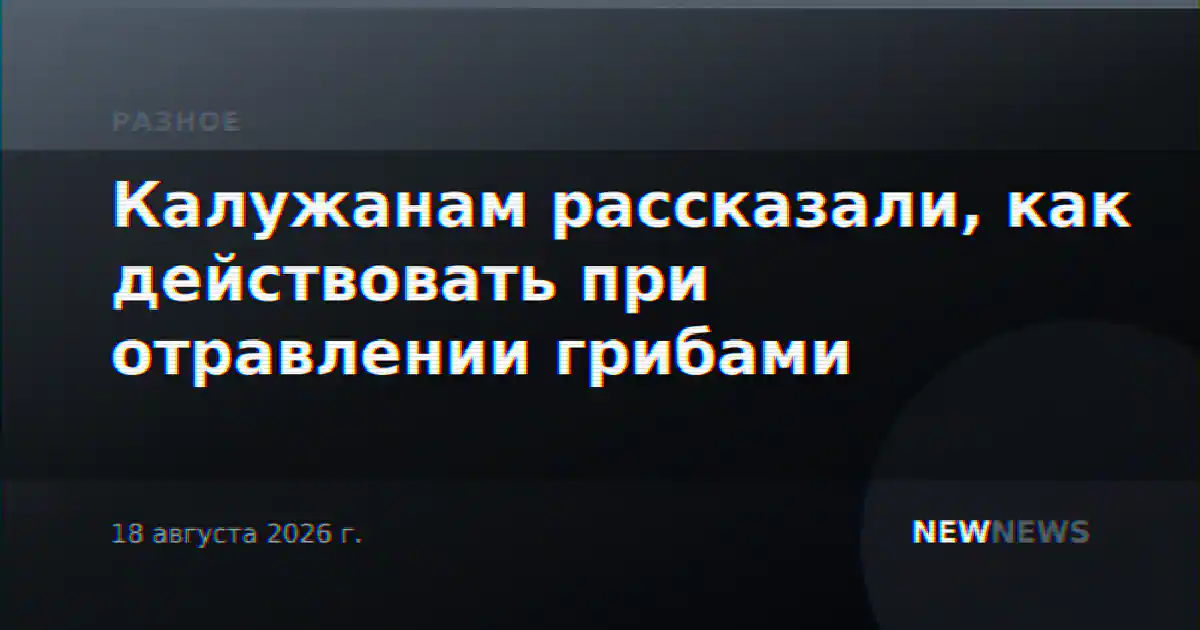 Калужанам рассказали, как действовать при отравлении грибами