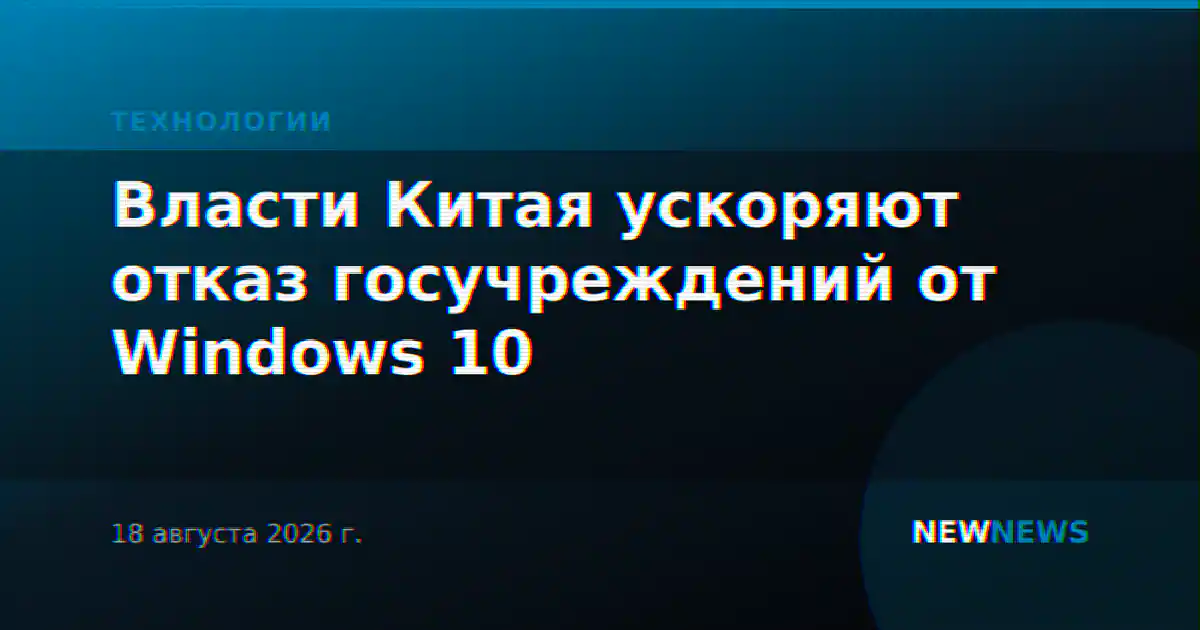 Власти Китая ускоряют отказ госучреждений от Windows 10