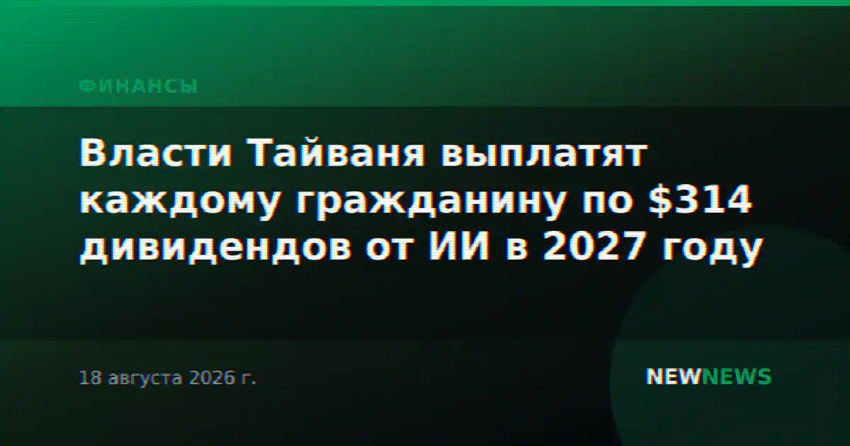 Власти Тайваня выплатят каждому гражданину по $314 дивидендов от ИИ в 2027 году