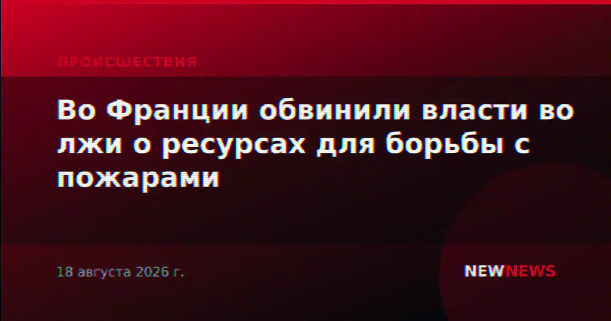 Во Франции обвинили власти во лжи о ресурсах для борьбы с пожарами