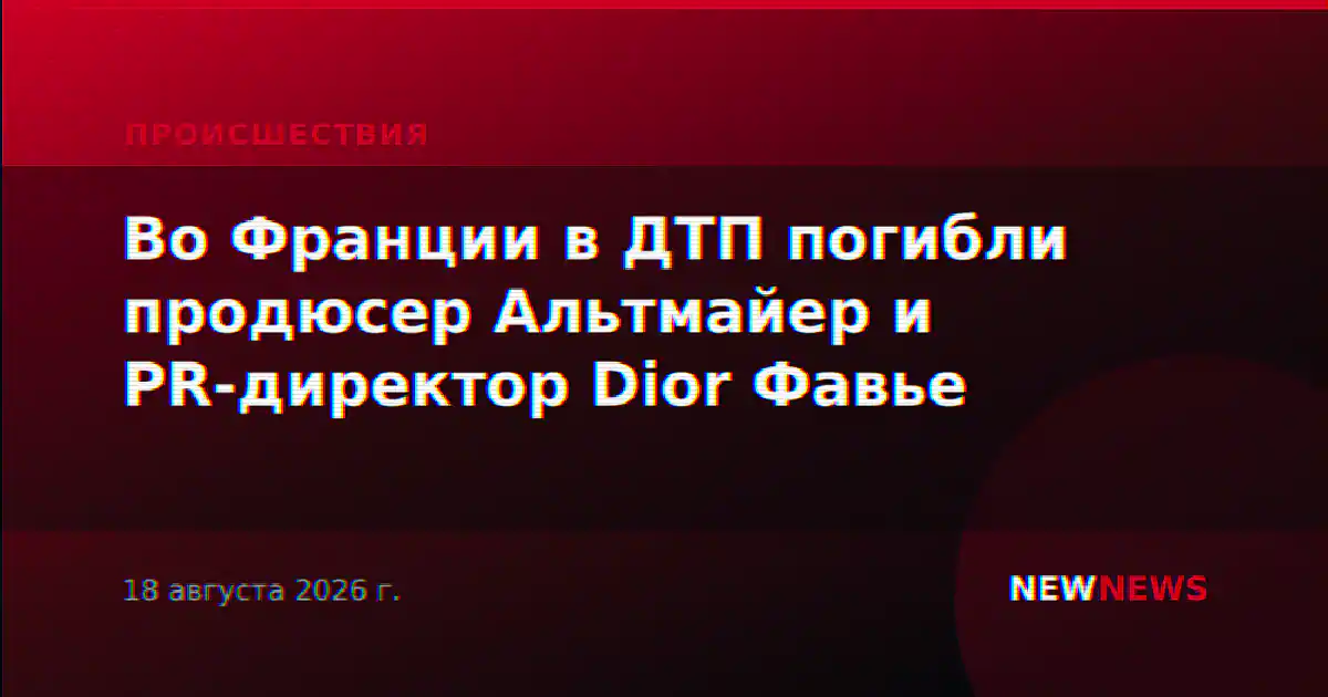 Во Франции в ДТП погибли продюсер Альтмайер и PR-директор Dior Фавье