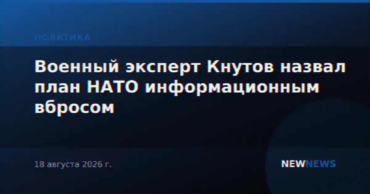Военный эксперт Кнутов назвал план НАТО информационным вбросом