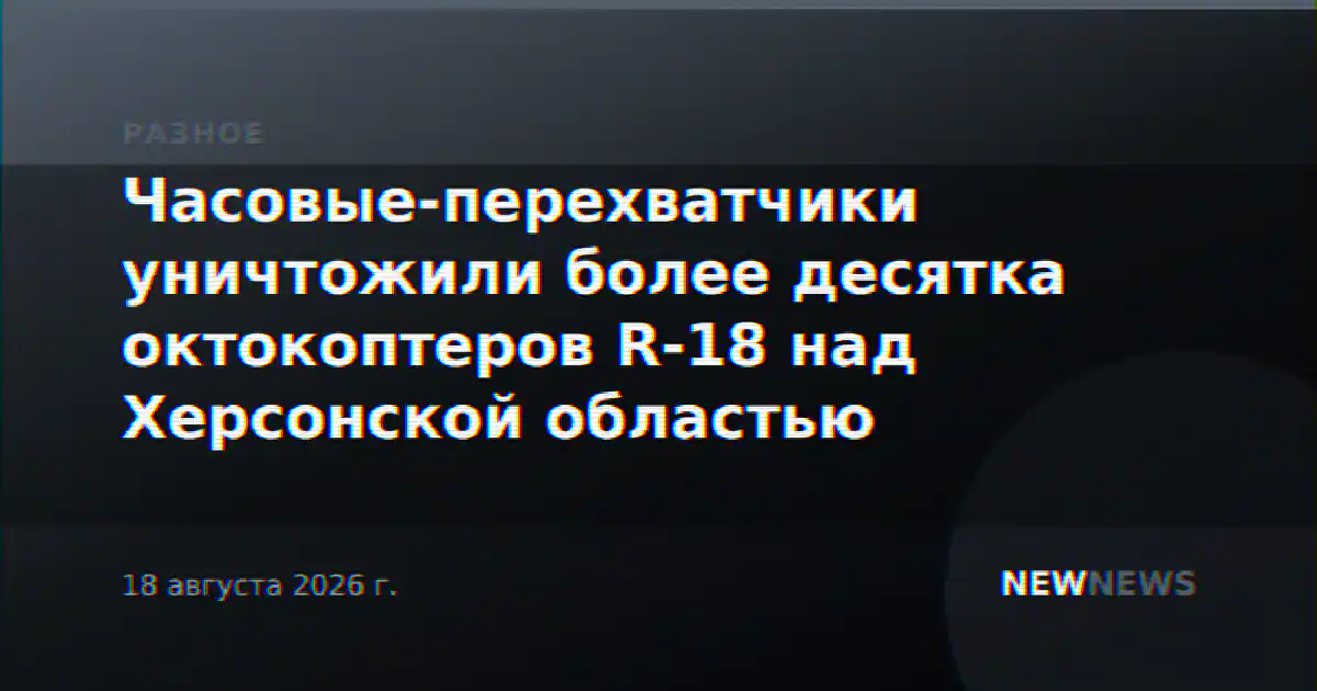 Часовые-перехватчики уничтожили более десятка октокоптеров R-18 над Херсонской областью