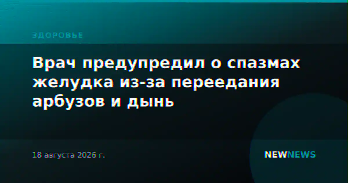 Врач предупредил о спазмах желудка из-за переедания арбузов и дынь