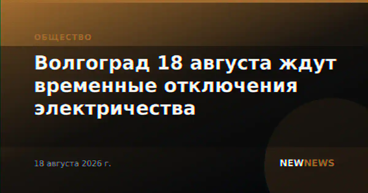 Волгоград 18 августа ждут временные отключения электричества