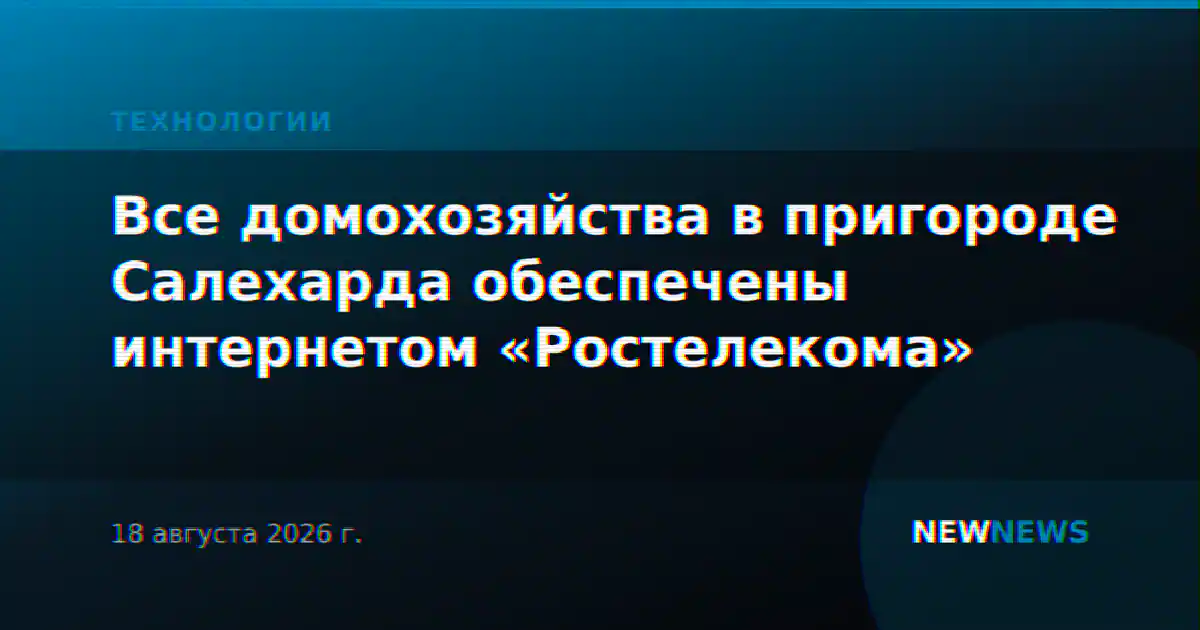 Все домохозяйства в пригороде Салехарда обеспечены интернетом «Ростелекома»