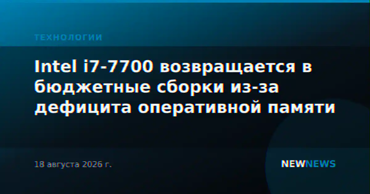 Intel i7-7700 возвращается в бюджетные сборки из-за дефицита оперативной памяти
