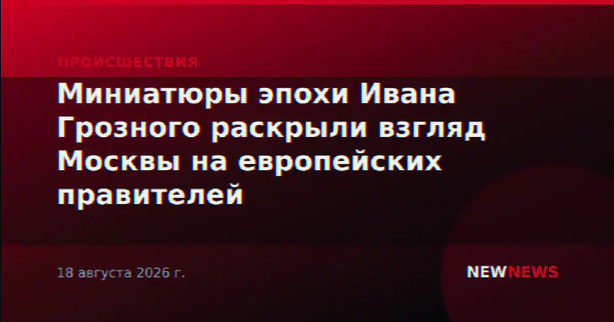 Миниатюры эпохи Ивана Грозного раскрыли взгляд Москвы на европейских правителей