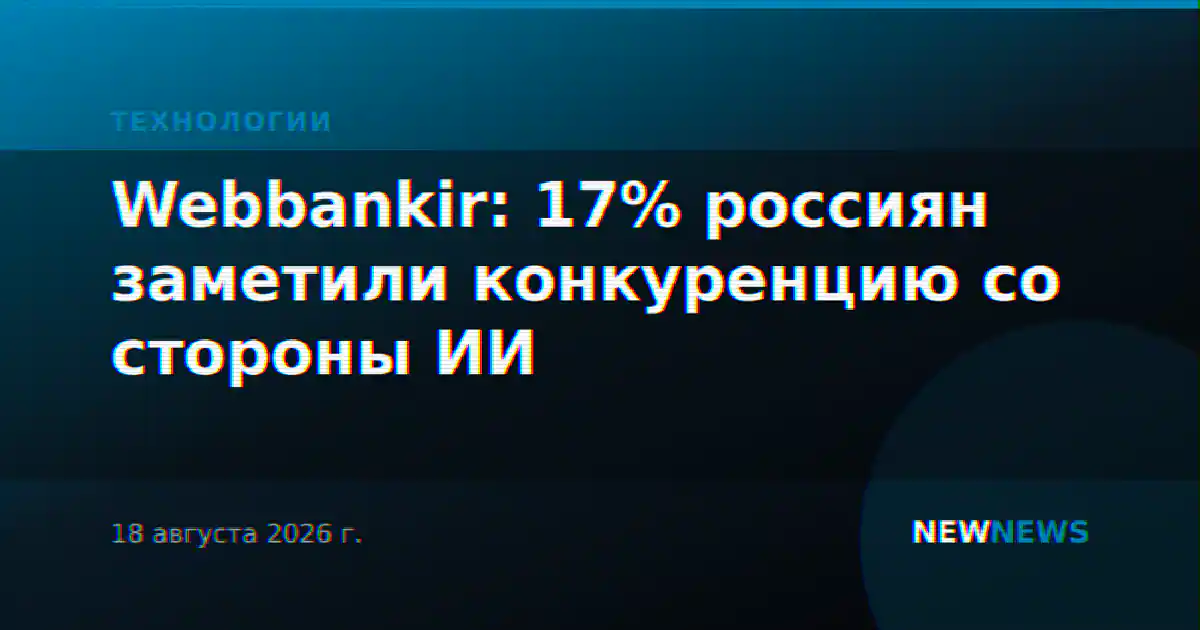 Webbankir: 17% россиян заметили конкуренцию со стороны ИИ