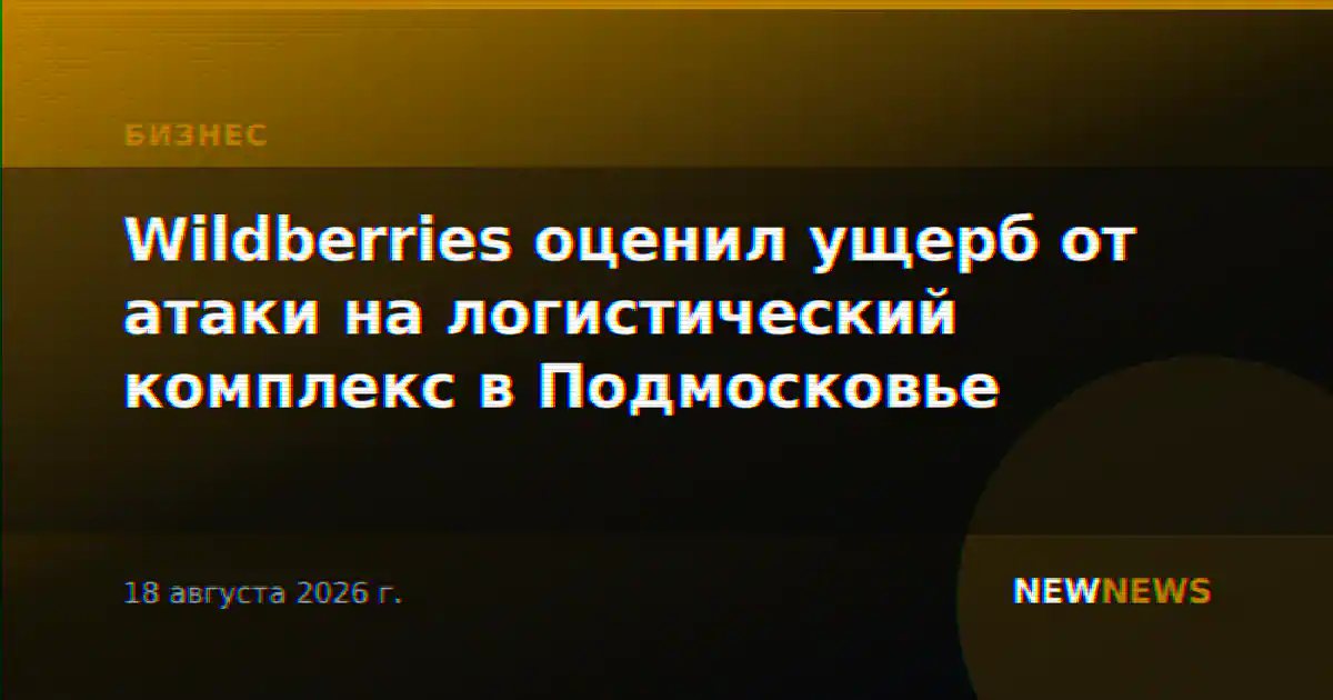 Wildberries оценил ущерб от атаки на логистический комплекс в Подмосковье
