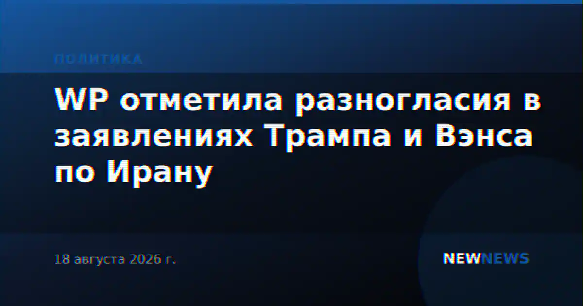 WP отметила разногласия в заявлениях Трампа и Вэнса по Ирану