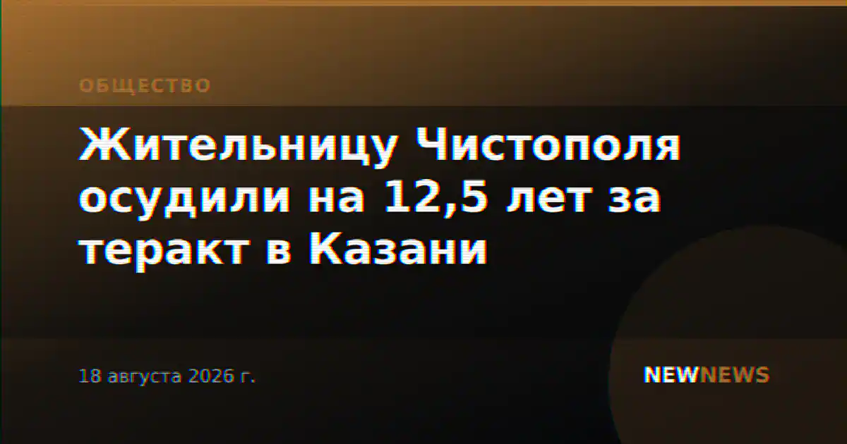 Жительницу Чистополя осудили на 12,5 лет за теракт в Казани