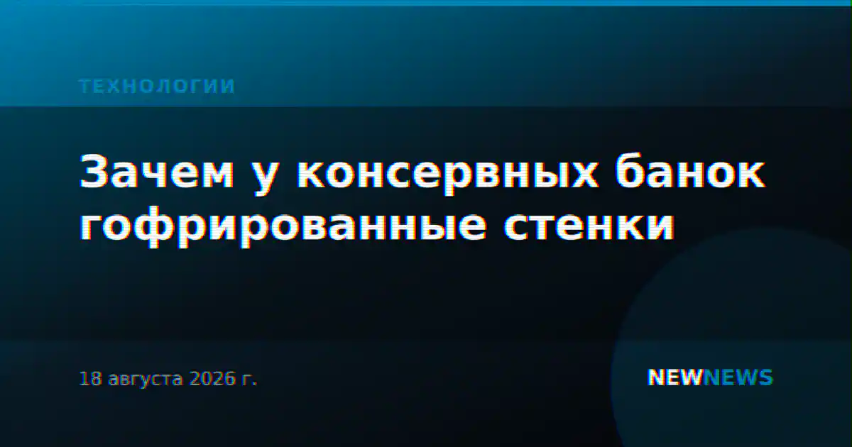 Зачем у консервных банок гофрированные стенки