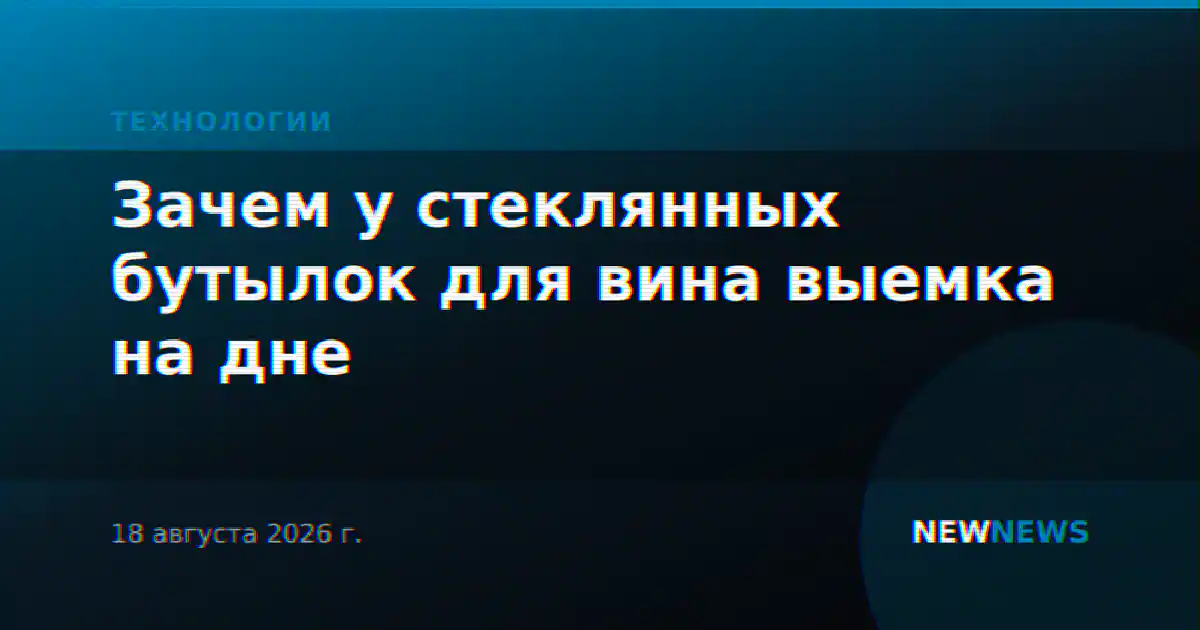 Зачем у стеклянных бутылок для вина выемка на дне