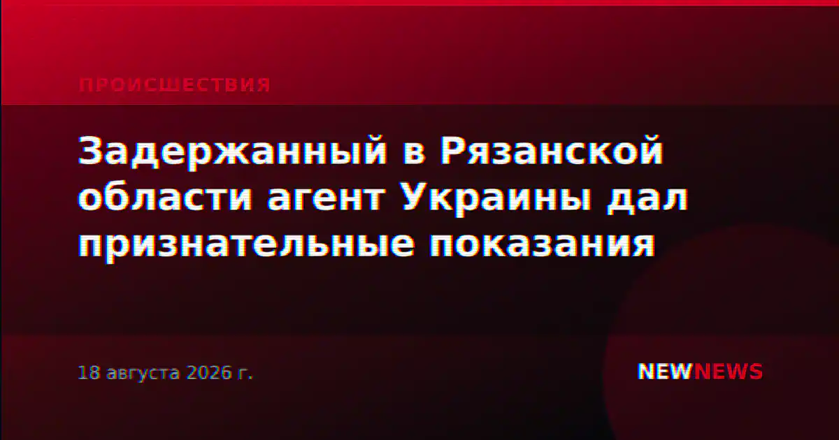 Задержанный в Рязанской области агент Украины дал признательные показания