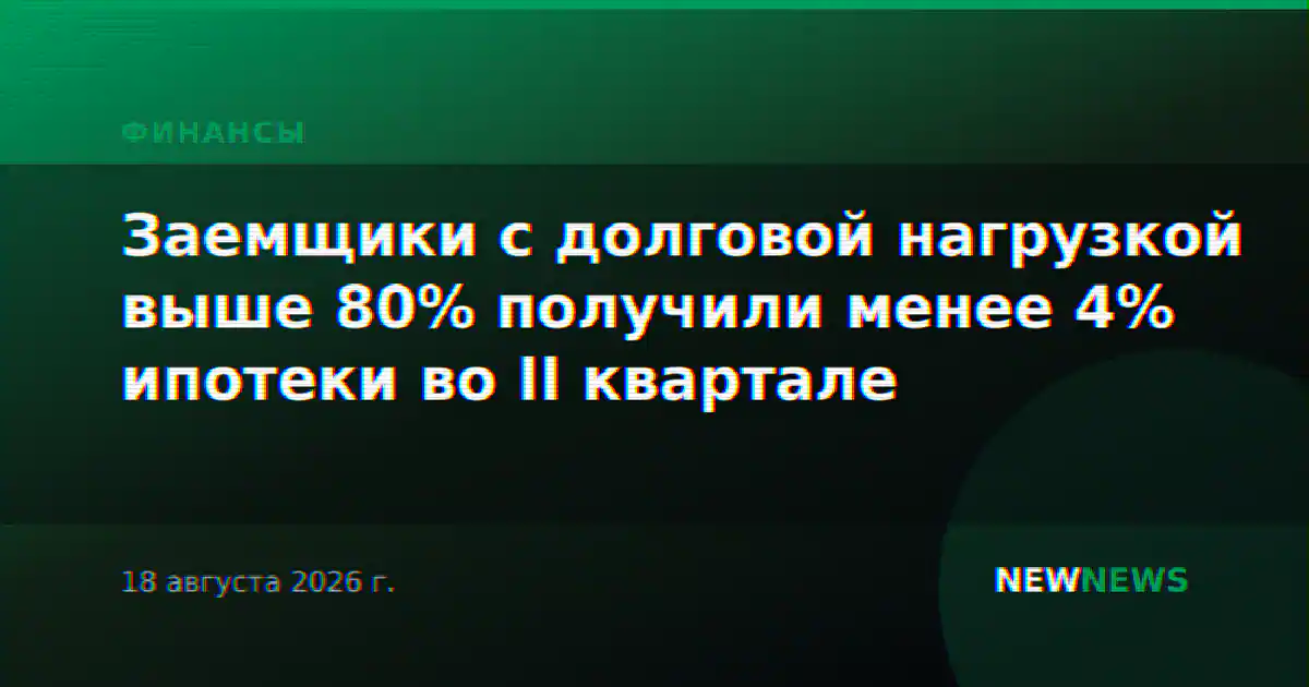 Заемщики с долговой нагрузкой выше 80% получили менее 4% ипотеки во II квартале