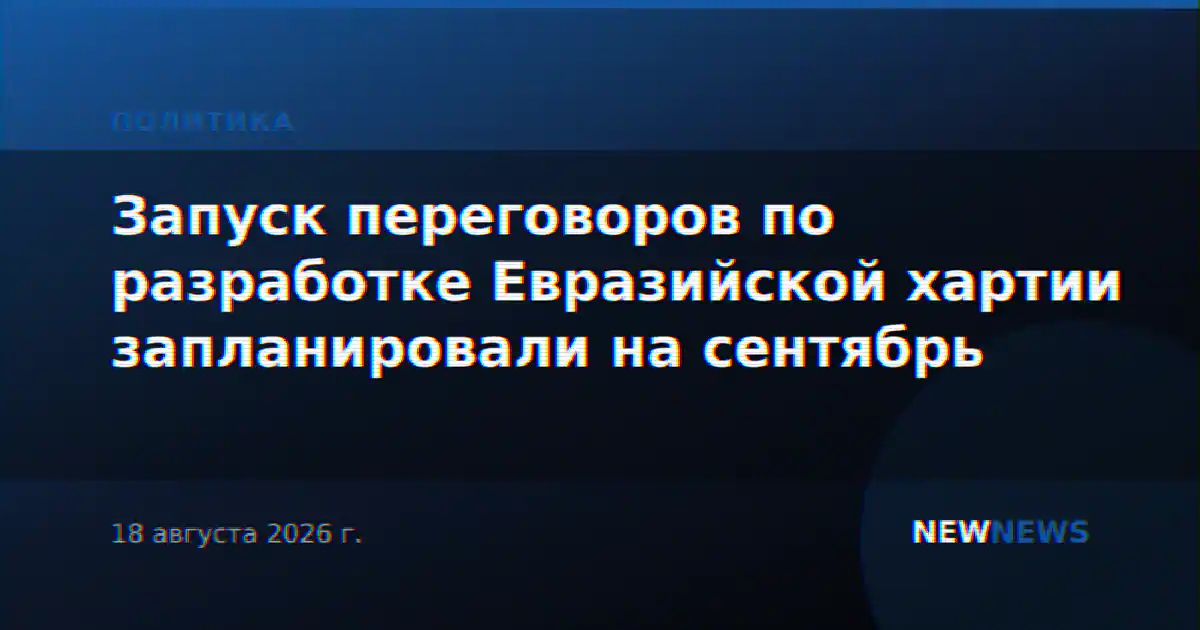 Запуск переговоров по разработке Евразийской хартии запланировали на сентябрь