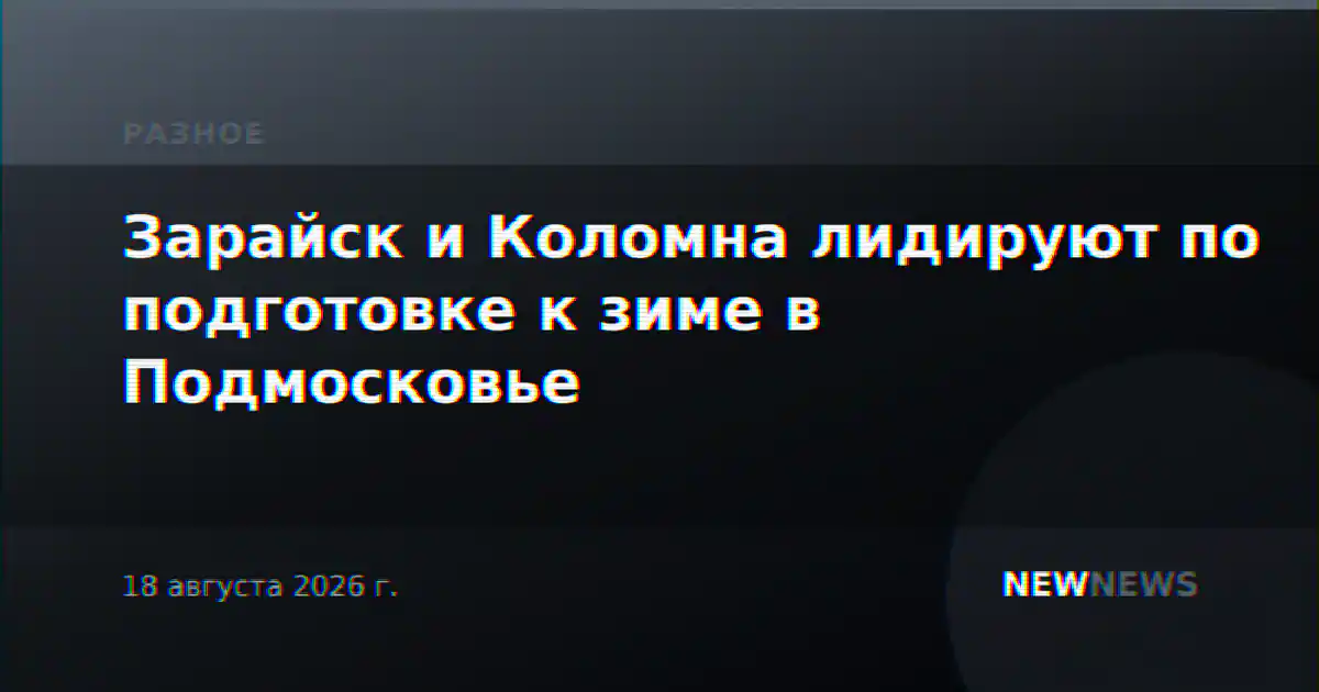 Зарайск и Коломна лидируют по подготовке к зиме в Подмосковье