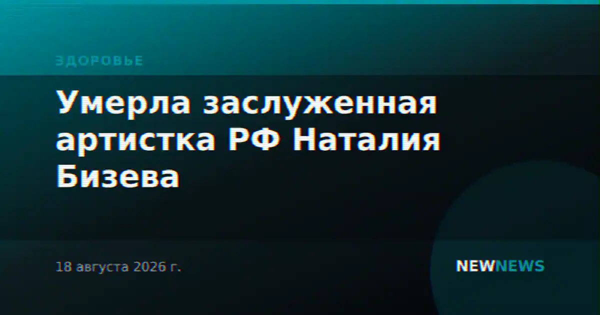 Умерла заслуженная артистка РФ Наталия Бизева