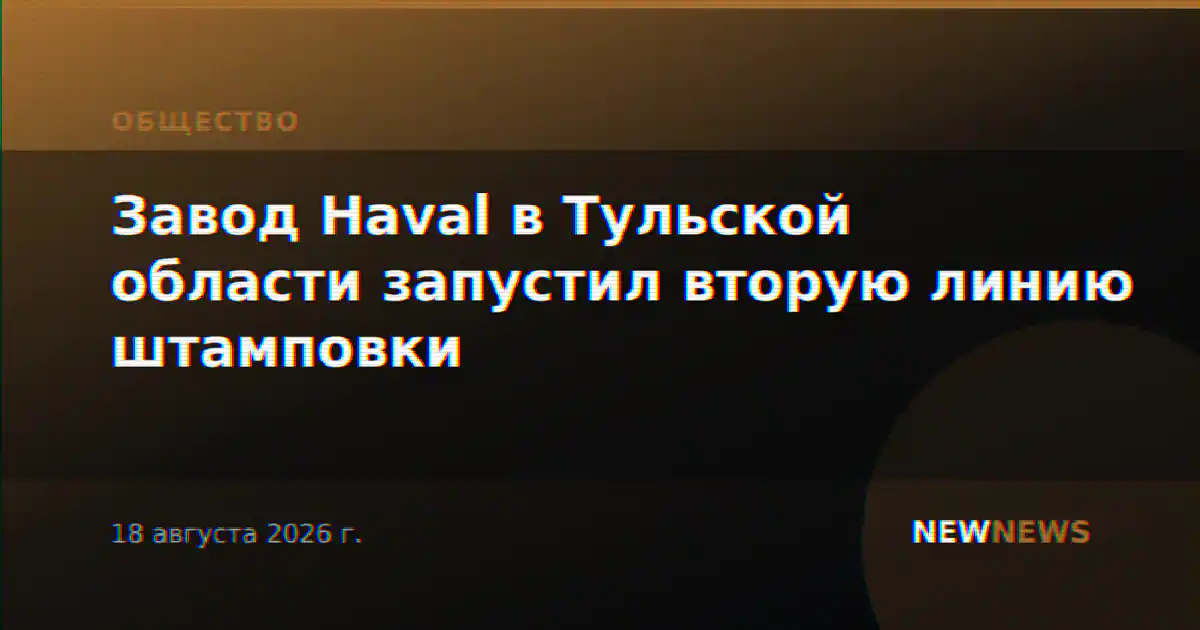 Завод Haval в Тульской области запустил вторую линию штамповки