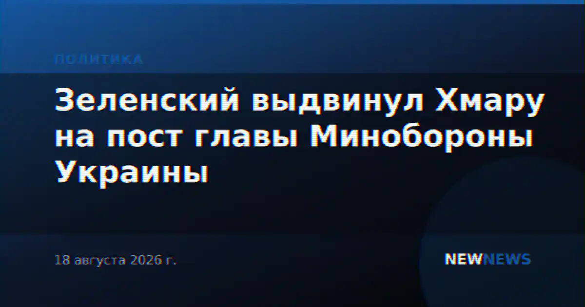 Зеленский выдвинул Хмару на пост главы Минобороны Украины