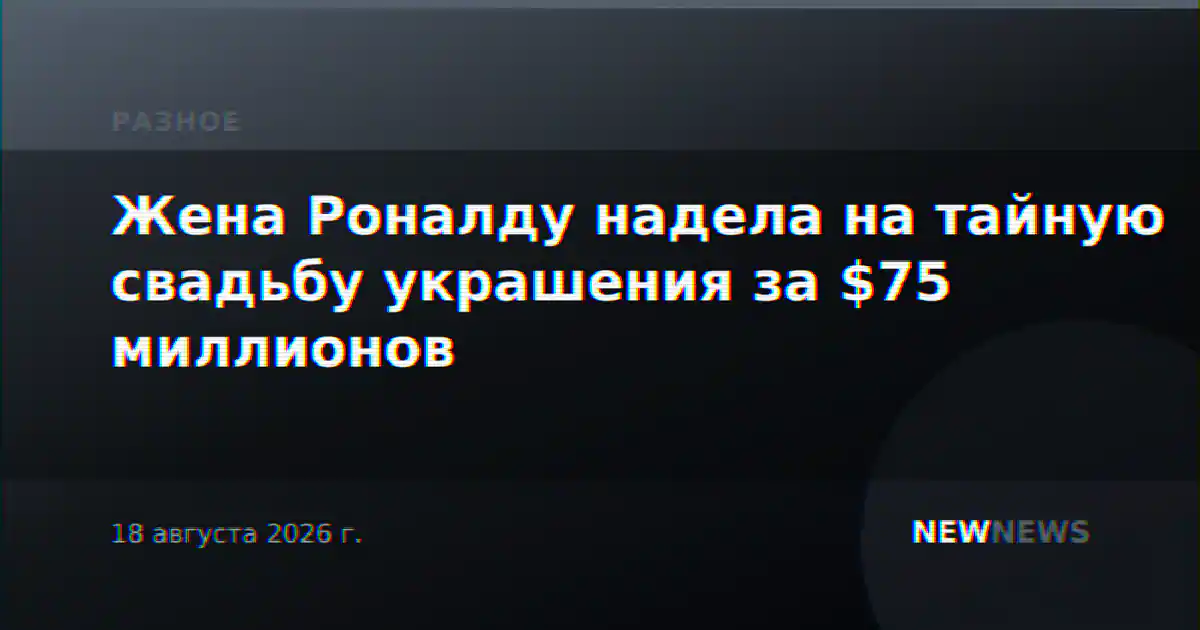 Жена Роналду надела на тайную свадьбу украшения за $75 миллионов