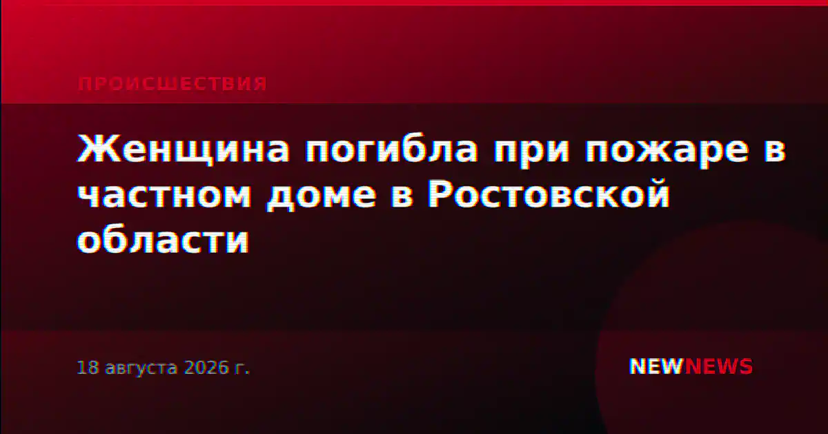 Женщина погибла при пожаре в частном доме в Ростовской области